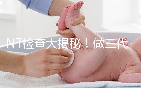 NT檢查大揭秘！做三代試管嬰兒孕期還要查NT嗎？