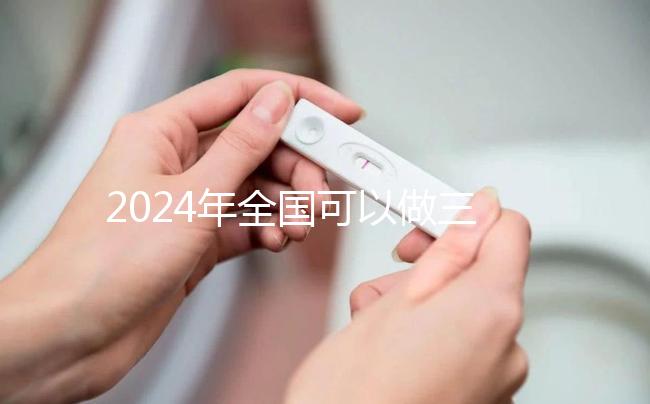 2024年全國可以做三代試管的醫院名單公布，前三名醫院是這幾家