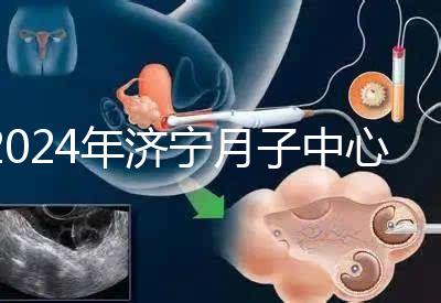 2024年濟(jì)寧月子中心價(jià)格表出爐,想知道任城區(qū)哪個(gè)好看