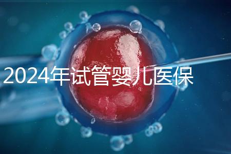 2024年試管嬰兒醫保:各省市比例與流程詳解