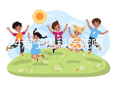 2024海寧男科醫(yī)院哪家好揭曉,收費正規(guī)不看完便知