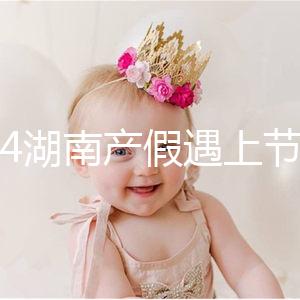 2024湖南產(chǎn)假遇上節(jié)假日不順延！工資發(fā)放標(biāo)準(zhǔn)政策有變更