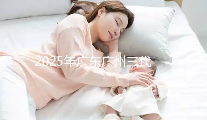 2025年廣東廣州三代試管助孕價格曝光:8萬至15萬,附詳細開支清單