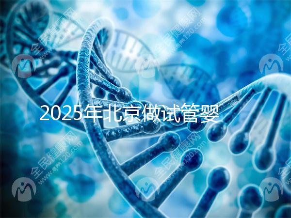 2025年北京做試管嬰兒最好的醫(yī)院排名介紹！還不速速收藏起來(lái)