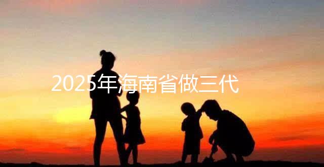 2025年海南省做三代試管多少錢?真實助孕費用詳細參考!