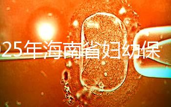 2025年海南省婦幼保健院做三代試管嬰兒需要多少錢？附詳細費用清單與省錢指南